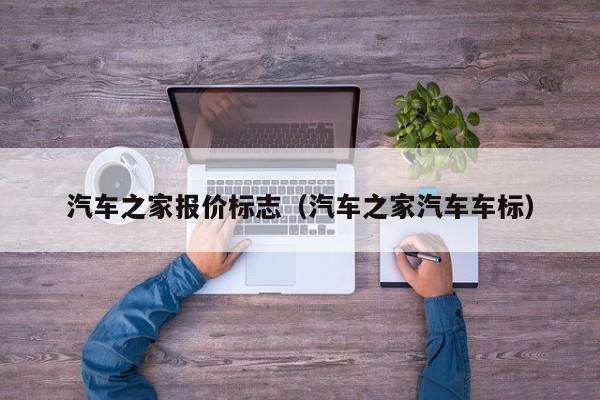 汽车之家报价标志（汽车之家汽车车标）