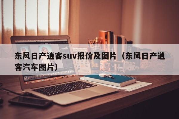 东风日产逍客suv报价及图片（东风日产逍客汽车图片）
