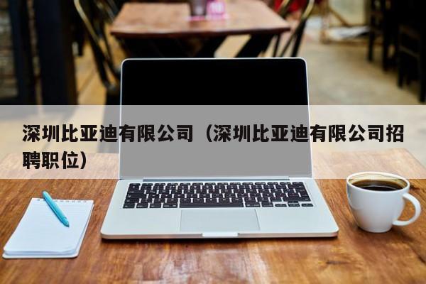 深圳比亚迪有限公司（深圳比亚迪有限公司招聘职位）