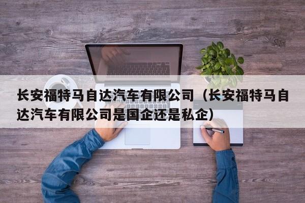 长安福特马自达汽车有限公司（长安福特马自达汽车有限公司是国企还是私企）