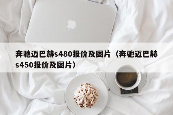 奔驰迈巴赫s480报价及图片（奔驰迈巴赫s450报价及图片）