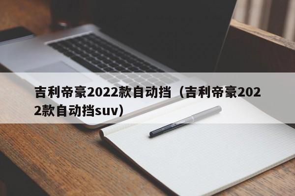 吉利帝豪2022款自动挡（吉利帝豪2022款自动挡suv）