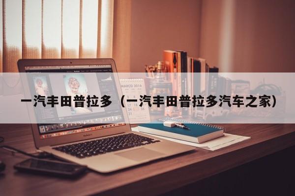 一汽丰田普拉多（一汽丰田普拉多汽车之家）