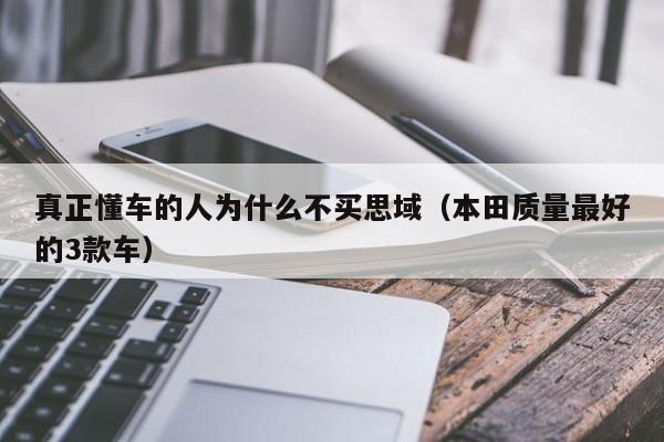 真正懂车的人为什么不买思域（本田质量最好的3款车）