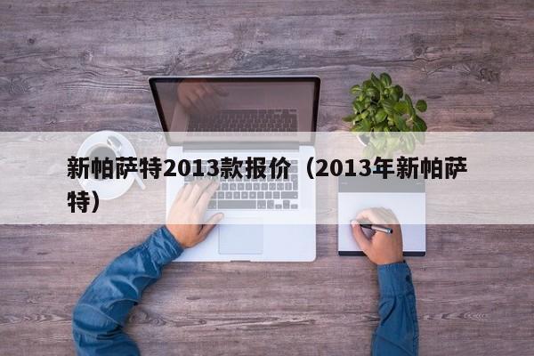 新帕萨特2013款报价（2013年新帕萨特）