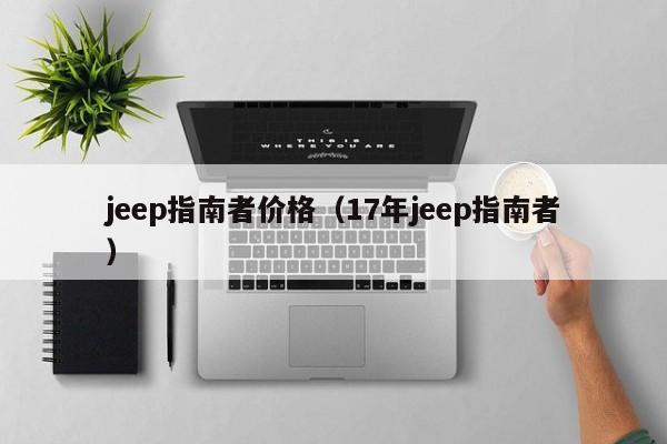 jeep指南者价格（17年jeep指南者）