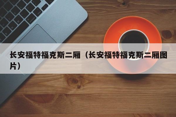长安福特福克斯二厢（长安福特福克斯二厢图片）