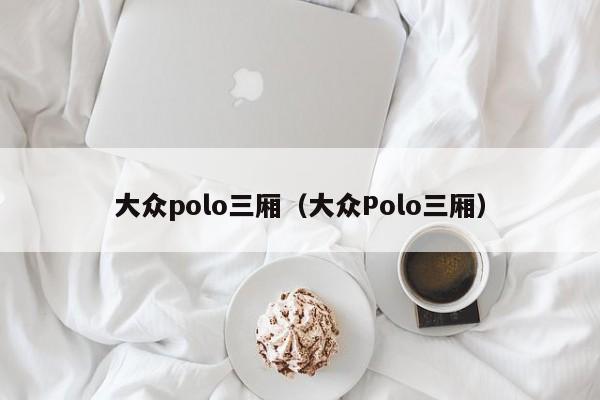 大众polo三厢（大众Polo三厢）