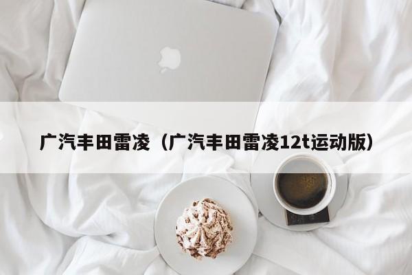 广汽丰田雷凌（广汽丰田雷凌12t运动版）