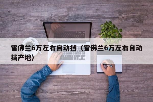 雪佛兰6万左右自动挡（雪佛兰6万左右自动挡产地）
