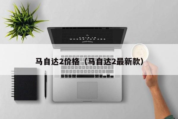 马自达2价格（马自达2最新款）