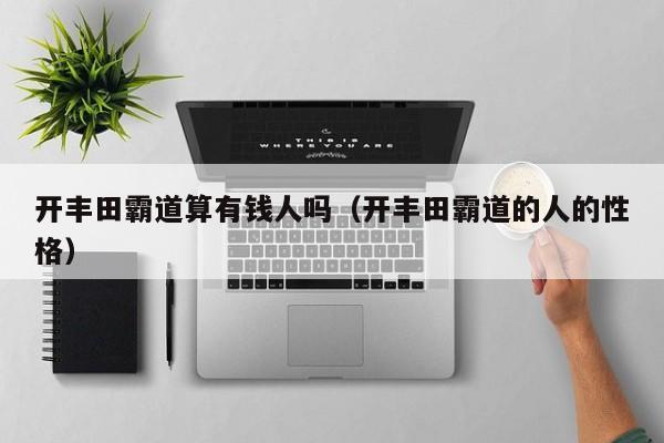开丰田霸道算有钱人吗（开丰田霸道的人的性格）
