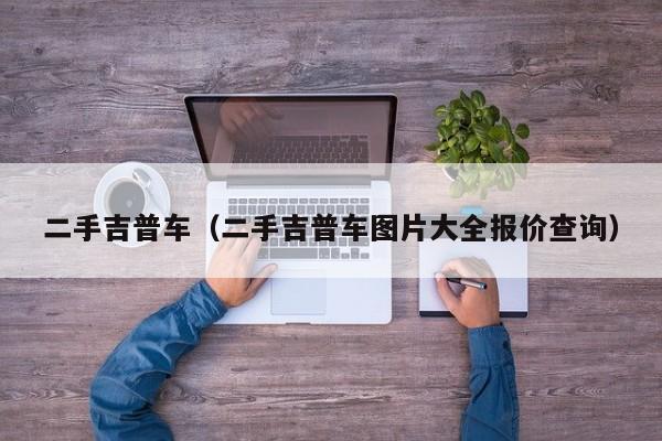 二手吉普车（二手吉普车图片大全报价查询）