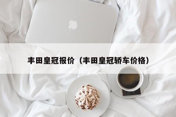 丰田皇冠报价（丰田皇冠轿车价格）