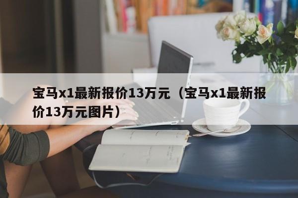 宝马x1最新报价13万元（宝马x1最新报价13万元图片）