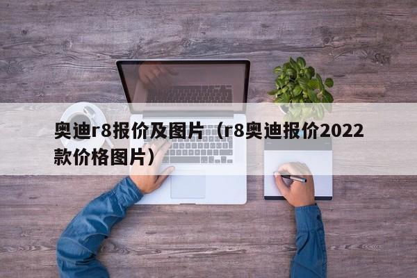 奥迪r8报价及图片（r8奥迪报价2022款价格图片）