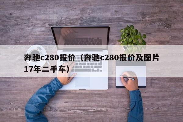 奔驰c280报价（奔驰c280报价及图片17年二手车）