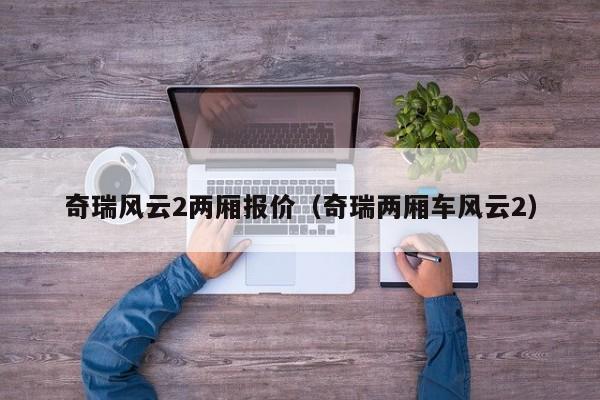 奇瑞风云2两厢报价（奇瑞两厢车风云2）