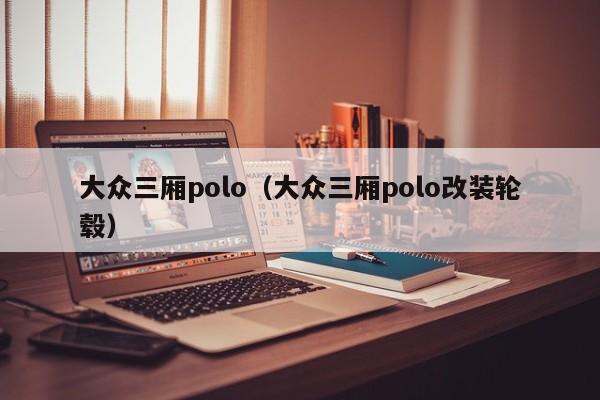 大众三厢polo（大众三厢polo改装轮毂）