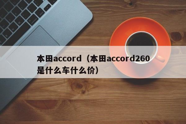 本田accord（本田accord260是什么车什么价）