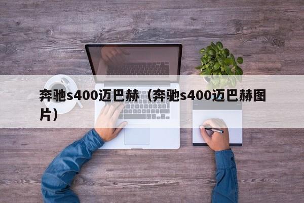 奔驰s400迈巴赫（奔驰s400迈巴赫图片）