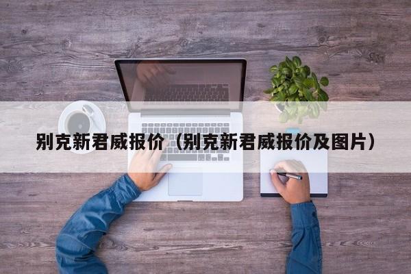 别克新君威报价（别克新君威报价及图片）