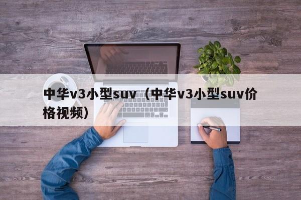 中华v3小型suv（中华v3小型suv价格视频）