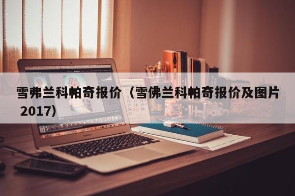 雪弗兰科帕奇报价（雪佛兰科帕奇报价及图片 2017）