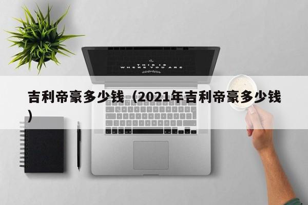 吉利帝豪多少钱（2021年吉利帝豪多少钱）