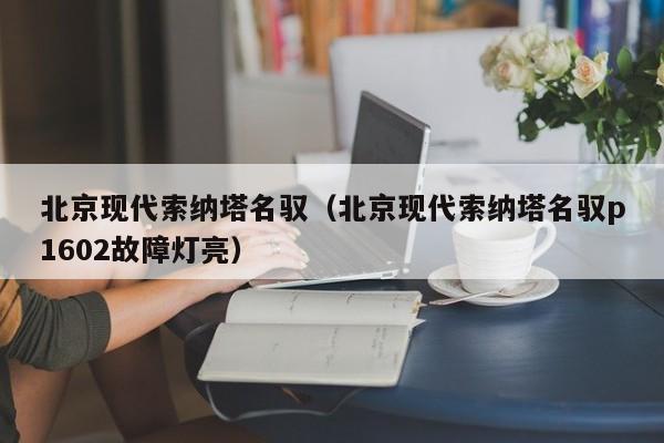 北京现代索纳塔名驭（北京现代索纳塔名驭p1602故障灯亮）