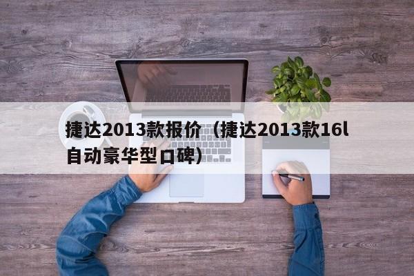 捷达2013款报价（捷达2013款16l自动豪华型口碑）