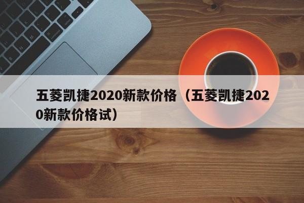 五菱凯捷2020新款价格（五菱凯捷2020新款价格试）