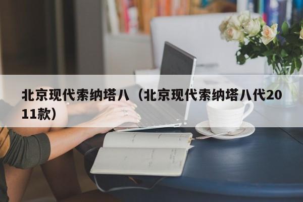 北京现代索纳塔八（北京现代索纳塔八代2011款）