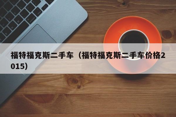 福特福克斯二手车（福特福克斯二手车价格2015）
