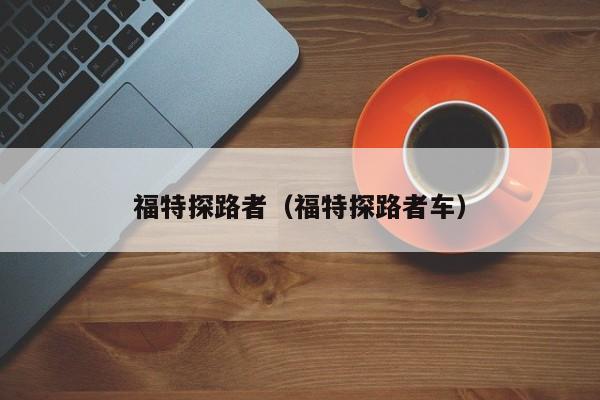 福特探路者（福特探路者车）