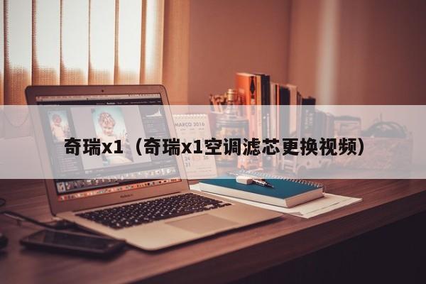 奇瑞x1（奇瑞x1空调滤芯更换视频）