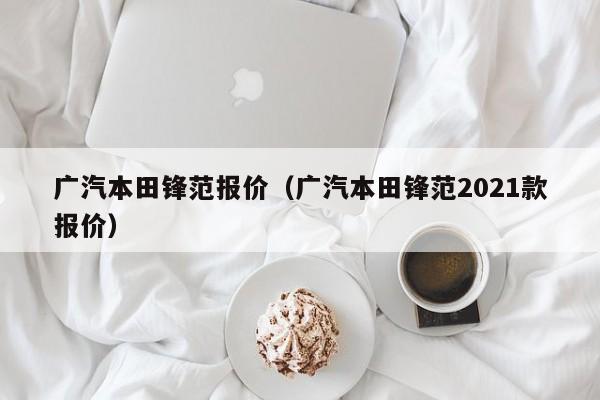 广汽本田锋范报价（广汽本田锋范2021款报价）