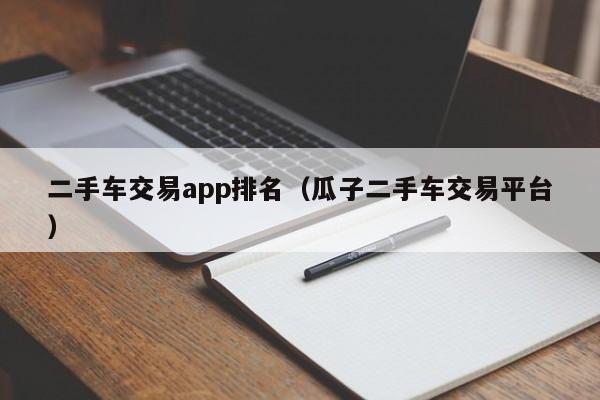 二手车交易app排名（瓜子二手车交易平台）