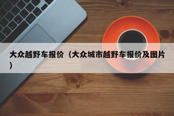 大众越野车报价（大众城市越野车报价及图片）