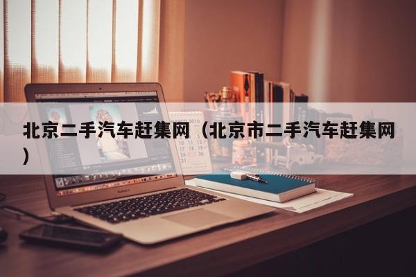 北京二手汽车赶集网（北京市二手汽车赶集网）