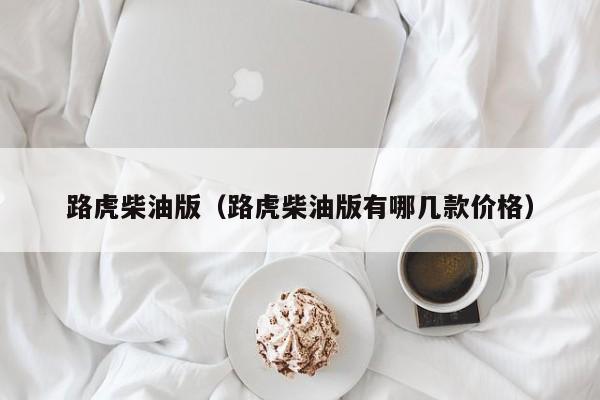 路虎柴油版（路虎柴油版有哪几款价格）