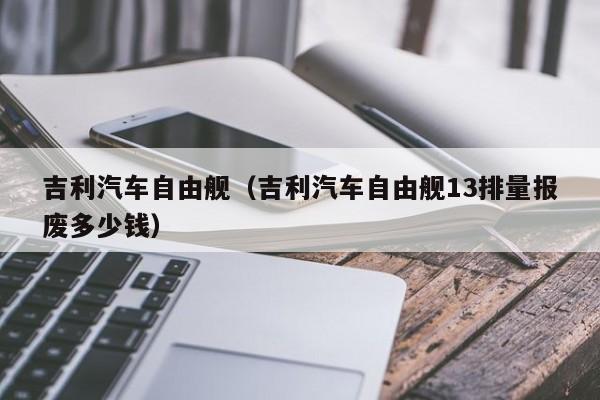 吉利汽车自由舰（吉利汽车自由舰13排量报废多少钱）