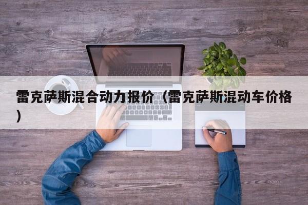 雷克萨斯混合动力报价（雷克萨斯混动车价格）