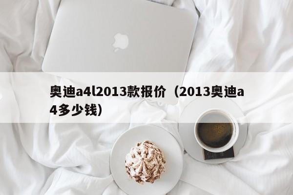 奥迪a4l2013款报价（2013奥迪a4多少钱）