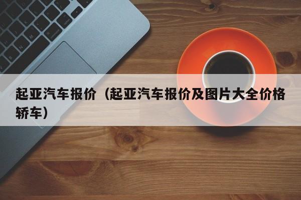 起亚汽车报价（起亚汽车报价及图片大全价格轿车）