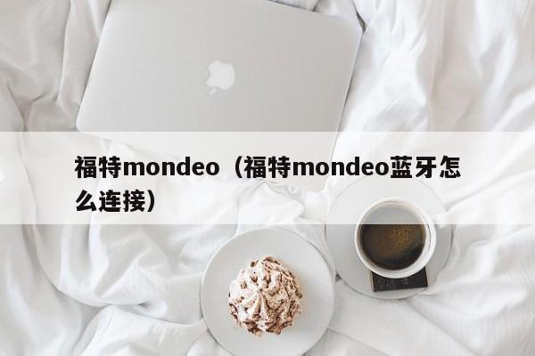 福特mondeo（福特mondeo蓝牙怎么连接）