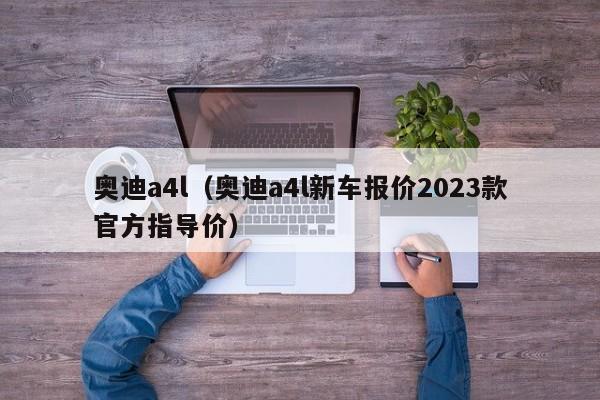 奥迪a4l（奥迪a4l新车报价2023款官方指导价）