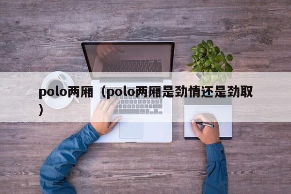 polo两厢（polo两厢是劲情还是劲取）