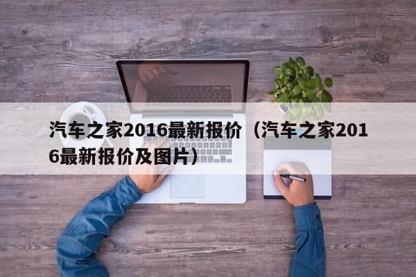 汽车之家2016最新报价（汽车之家2016最新报价及图片）