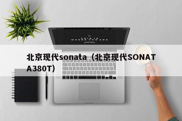 北京现代sonata（北京现代SONATA380T）